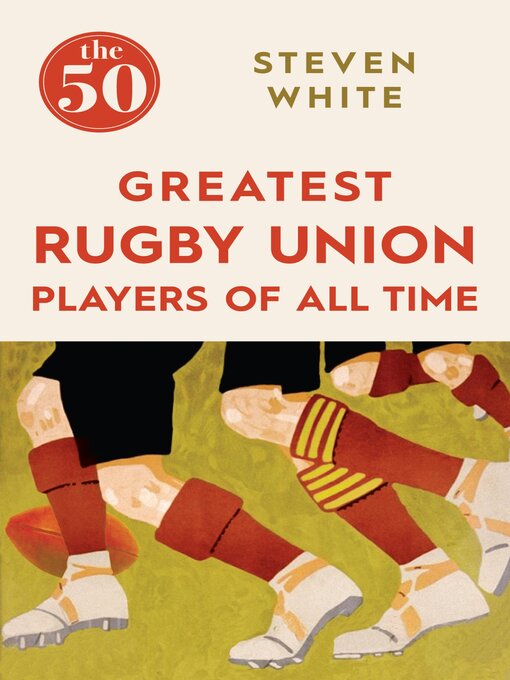 Title details for The 50 Greatest Rugby Union Players of All Time the 50 Greatest Rugby Union Players of All Time by Steven White - Available